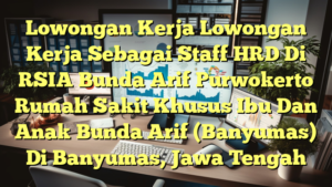 Lowongan Kerja Lowongan Kerja Sebagai Staff HRD Di RSIA Bunda Arif Purwokerto Rumah Sakit Khusus Ibu Dan Anak Bunda Arif (Banyumas) Di Banyumas, Jawa Tengah