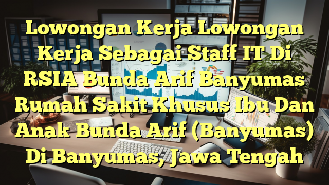 Lowongan Kerja Lowongan Kerja Sebagai Staff IT Di RSIA Bunda Arif Banyumas Rumah Sakit Khusus Ibu Dan Anak Bunda Arif (Banyumas) Di Banyumas, Jawa Tengah