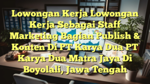 Lowongan Kerja Lowongan Kerja Sebagai Staff Marketing Bagian Publish & Konten Di PT Karya Dua PT Karya Dua Matra Jaya Di Boyolali, Jawa Tengah