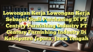 Lowongan Kerja Lowongan Kerja Sebagai Staff Purchasing Di PT Century Furnishing Industry PT Century Furnishing Industry Di Kabupaten Jepara, Jawa Tengah