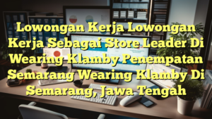 Lowongan Kerja Lowongan Kerja Sebagai Store Leader Di Wearing Klamby Penempatan Semarang Wearing Klamby Di Semarang, Jawa Tengah