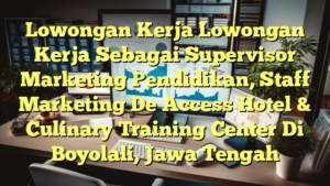 Lowongan Kerja Lowongan Kerja Sebagai Supervisor Marketing Pendidikan, Staff Marketing De Access Hotel & Culinary Training Center Di Boyolali, Jawa Tengah