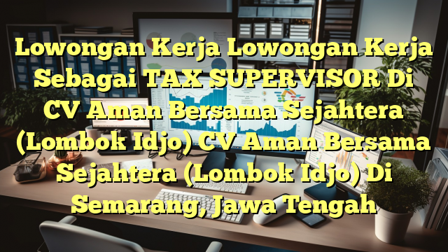 Lowongan Kerja Lowongan Kerja Sebagai TAX SUPERVISOR Di CV Aman Bersama Sejahtera (Lombok Idjo) CV Aman Bersama Sejahtera (Lombok Idjo) Di Semarang, Jawa Tengah