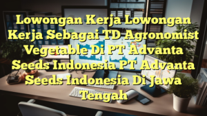 Lowongan Kerja Lowongan Kerja Sebagai TD Agronomist Vegetable Di PT Advanta Seeds Indonesia PT Advanta Seeds Indonesia Di Jawa Tengah