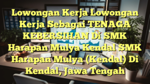 Lowongan Kerja Lowongan Kerja Sebagai TENAGA KEBERSIHAN Di SMK Harapan Mulya Kendal SMK Harapan Mulya (Kendal) Di Kendal, Jawa Tengah