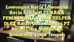 Lowongan Kerja Lowongan Kerja Sebagai TENAGA PEMBAHANAN DAN HELPER Di PT Barali Citra Mandiri PT Barali Citra Mandiri Di Semarang, Jawa Tengah