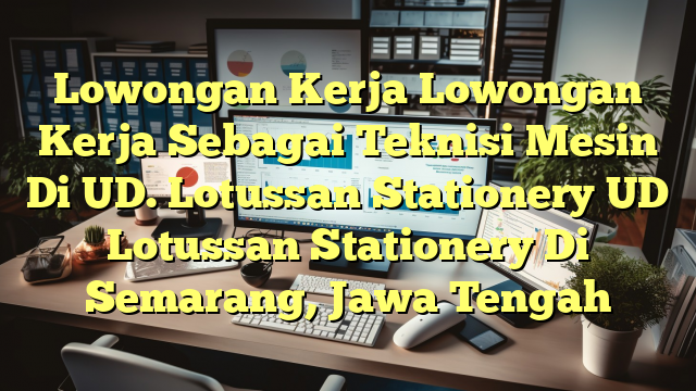 Lowongan Kerja Lowongan Kerja Sebagai Teknisi Mesin Di UD. Lotussan Stationery UD Lotussan Stationery Di Semarang, Jawa Tengah