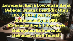 Lowongan Kerja Lowongan Kerja Sebagai Tenaga Pendidik Guru IPA, PJOK & PAI Di SMP Muhammadiyah SMP Muhammadiyah 1 Rowokele Kabupaten Kebumen Di Kebumen, Jawa Tengah