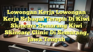 Lowongan Kerja Lowongan Kerja Sebagai Terapis Di Kiwi Skincare Semarang Kiwi Skincare Clinic Di Semarang, Jawa Tengah