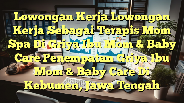 Lowongan Kerja Lowongan Kerja Sebagai Terapis Mom Spa Di Griya Ibu Mom & Baby Care Penempatan Griya Ibu Mom & Baby Care Di Kebumen, Jawa Tengah