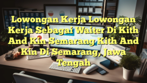 Lowongan Kerja Lowongan Kerja Sebagai Waiter Di Kith And Kin Semarang Kith And Kin Di Semarang, Jawa Tengah