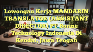 Lowongan Kerja MANDARIN TRANSLATOR (ASSISTANT DIRECTOR) PT Borine Technology Indonesia Di Kendal, Jawa Tengah