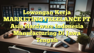 Lowongan Kerja MARKETING FREELANCE PT Asia Hardware Indonesia Manufacturing Di Jawa Tengah