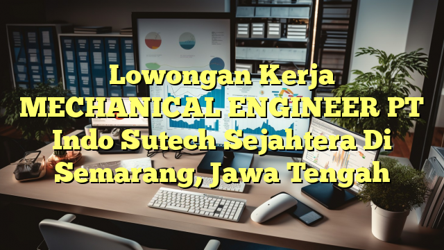 Lowongan Kerja MECHANICAL ENGINEER PT Indo Sutech Sejahtera Di Semarang, Jawa Tengah