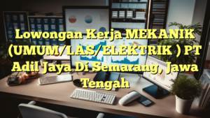 Lowongan Kerja MEKANIK (UMUM/LAS/ELEKTRIK ) PT Adil Jaya Di Semarang, Jawa Tengah