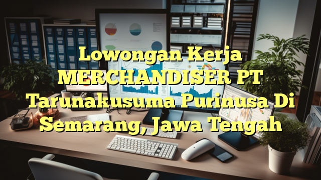 Lowongan Kerja MERCHANDISER PT Tarunakusuma Purinusa Di Semarang, Jawa Tengah