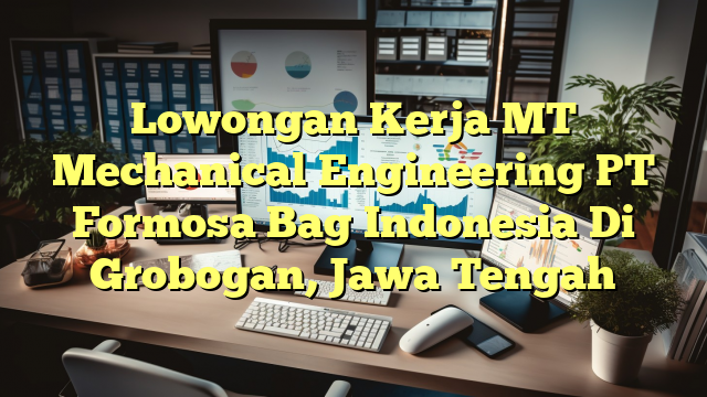 Lowongan Kerja MT Mechanical Engineering PT Formosa Bag Indonesia Di Grobogan, Jawa Tengah