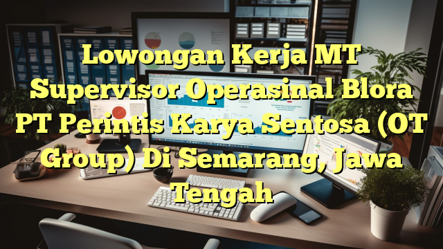 Lowongan Kerja MT Supervisor Operasinal Blora PT Perintis Karya Sentosa (OT Group) Di Semarang, Jawa Tengah