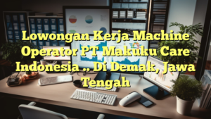 Lowongan Kerja Machine Operator PT Makuku Care Indonesia .. Di Demak, Jawa Tengah