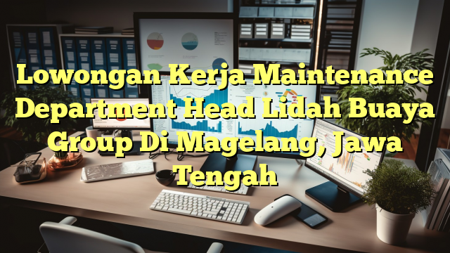 Lowongan Kerja Maintenance Department Head Lidah Buaya Group Di Magelang, Jawa Tengah