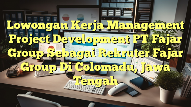 Lowongan Kerja Management Project Development PT Fajar Group Sebagai Rekruter Fajar Group Di Colomadu, Jawa Tengah