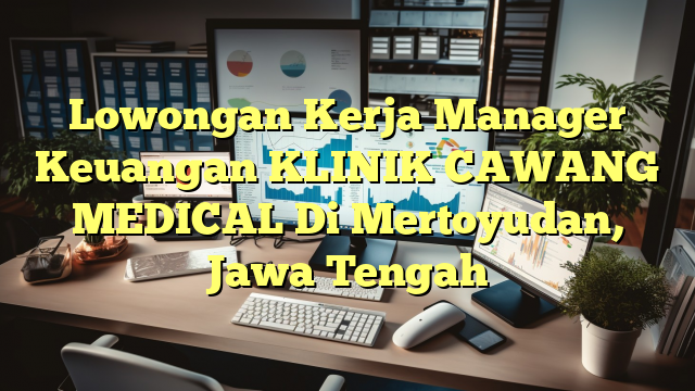 Lowongan Kerja Manager Keuangan KLINIK CAWANG MEDICAL Di Mertoyudan, Jawa Tengah