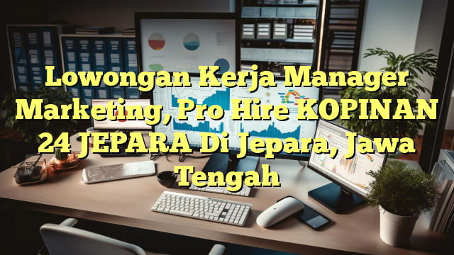 Lowongan Kerja Manager Marketing, Pro Hire KOPINAN 24 JEPARA Di Jepara, Jawa Tengah