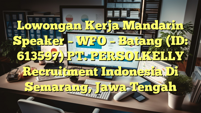 Lowongan Kerja Mandarin Speaker – WFO – Batang (ID: 613597) PT. PERSOLKELLY Recruitment Indonesia Di Semarang, Jawa Tengah