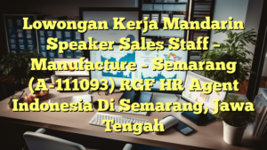 Lowongan Kerja Mandarin Speaker Sales Staff – Manufacture – Semarang (A-111093) RGF HR Agent Indonesia Di Semarang, Jawa Tengah