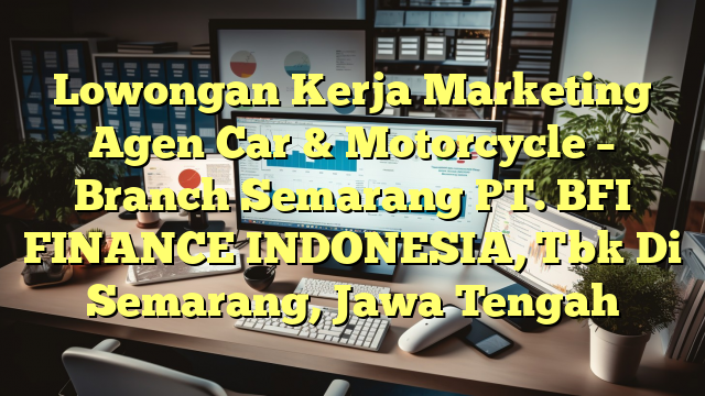 Lowongan Kerja Marketing Agen Car & Motorcycle – Branch Semarang PT. BFI FINANCE INDONESIA, Tbk Di Semarang, Jawa Tengah