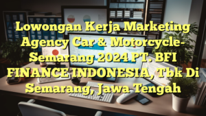 Lowongan Kerja Marketing Agency Car & Motorcycle- Semarang 2024 PT. BFI FINANCE INDONESIA, Tbk Di Semarang, Jawa Tengah