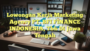 Lowongan Kerja Marketing Agency PT. BFI FINANCE INDONESIA, Tbk Di Jawa Tengah