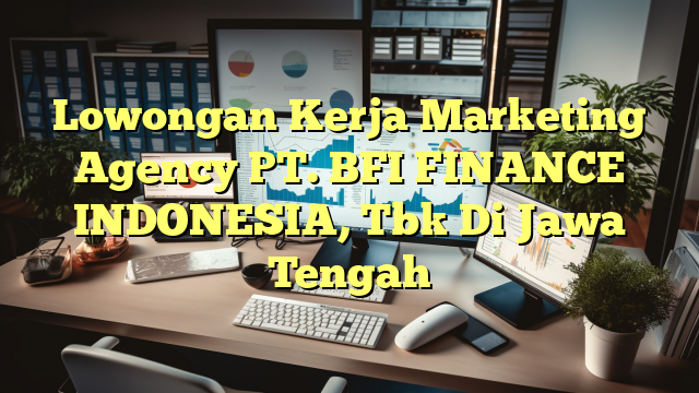 Lowongan Kerja Marketing Agency PT. BFI FINANCE INDONESIA, Tbk Di Jawa Tengah