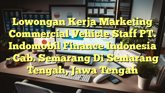 Lowongan Kerja Marketing Commercial Vehicle Staff PT. Indomobil Finance Indonesia – Cab. Semarang Di Semarang Tengah, Jawa Tengah