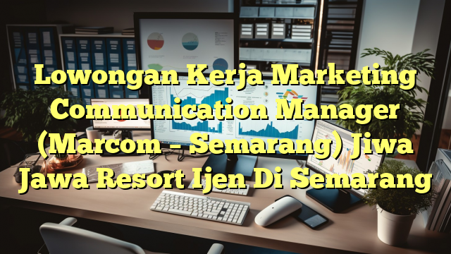 Lowongan Kerja Marketing Communication Manager (Marcom – Semarang) Jiwa Jawa Resort Ijen Di Semarang