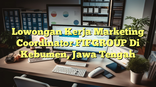 Lowongan Kerja Marketing Coordinator FIFGROUP Di Kebumen, Jawa Tengah