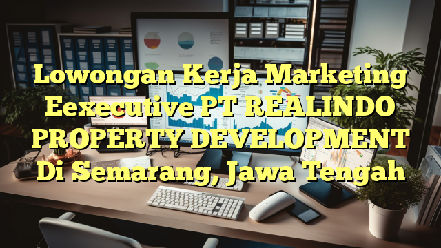 Lowongan Kerja Marketing Eexecutive PT REALINDO PROPERTY DEVELOPMENT Di Semarang, Jawa Tengah