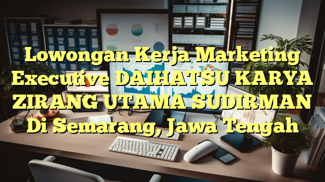 Lowongan Kerja Marketing Executive DAIHATSU KARYA ZIRANG UTAMA SUDIRMAN Di Semarang, Jawa Tengah