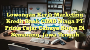 Lowongan Kerja Marketing Kredit Bank CIMB Niaga PT Prima Fajar Cahaya Surya Di Semarang, Jawa Tengah