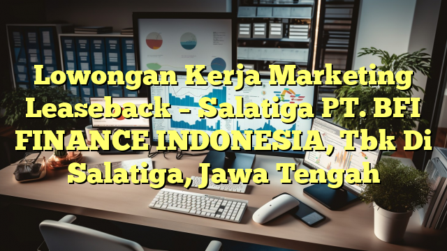 Lowongan Kerja Marketing Leaseback – Salatiga PT. BFI FINANCE INDONESIA, Tbk Di Salatiga, Jawa Tengah