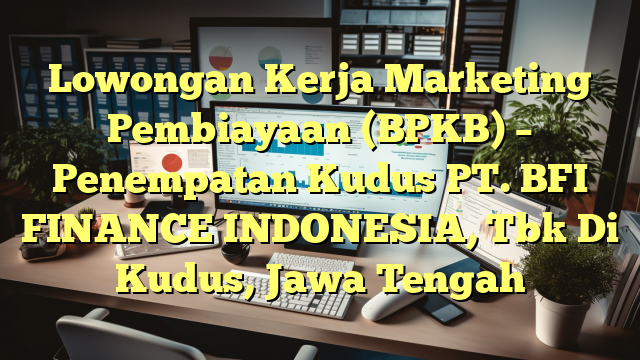 Lowongan Kerja Marketing Pembiayaan (BPKB) – Penempatan Kudus PT. BFI FINANCE INDONESIA, Tbk Di Kudus, Jawa Tengah