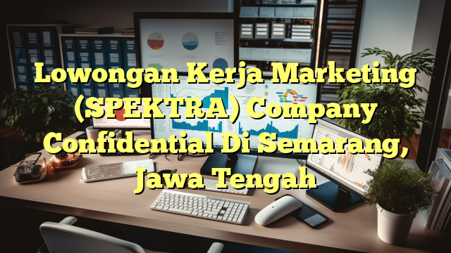 Lowongan Kerja Marketing (SPEKTRA) Company Confidential Di Semarang, Jawa Tengah