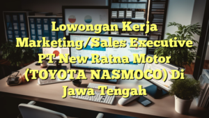 Lowongan Kerja Marketing/Sales Executive PT New Ratna Motor (TOYOTA NASMOCO) Di Jawa Tengah