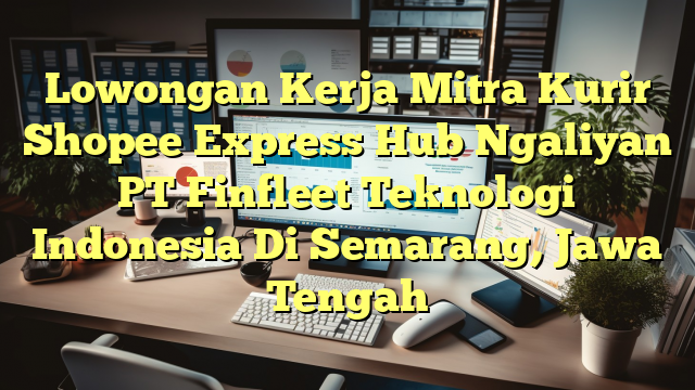 Lowongan Kerja Mitra Kurir Shopee Express Hub Ngaliyan PT Finfleet Teknologi Indonesia Di Semarang, Jawa Tengah