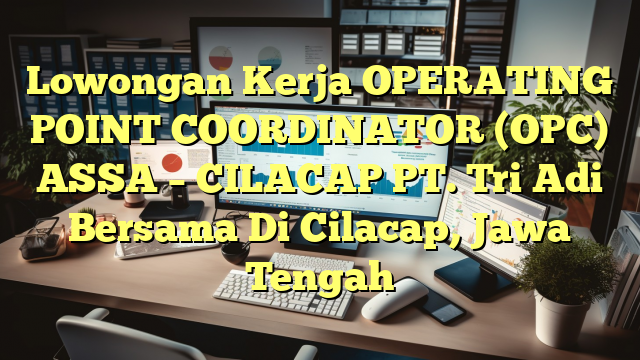 Lowongan Kerja OPERATING POINT COORDINATOR (OPC) ASSA – CILACAP PT. Tri Adi Bersama Di Cilacap, Jawa Tengah