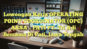 Lowongan Kerja OPERATING POINT COORDINATOR (OPC) ASSA – PATI PT. Tri Adi Bersama Di Pati, Jawa Tengah