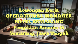 Lowongan Kerja OPERATIONAL MANAGER HOTEL SEMARANG Pengiklan Anonim Di Semarang, Jawa Tengah