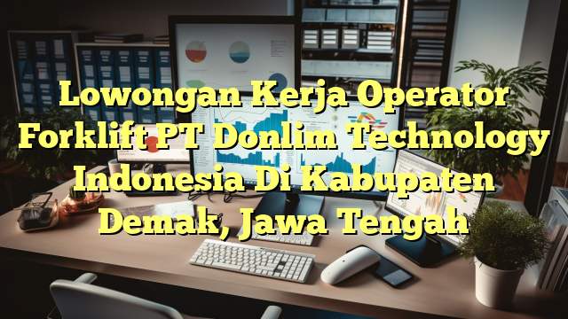 Lowongan Kerja Operator Forklift PT Donlim Technology Indonesia Di Kabupaten Demak, Jawa Tengah