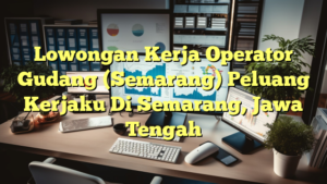 Lowongan Kerja Operator Gudang (Semarang) Peluang Kerjaku Di Semarang, Jawa Tengah