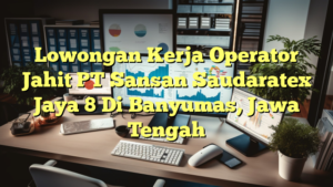 Lowongan Kerja Operator Jahit PT Sansan Saudaratex Jaya 8 Di Banyumas, Jawa Tengah